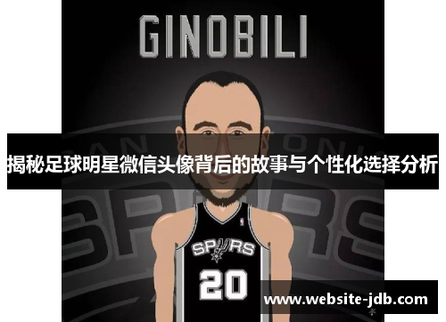 揭秘足球明星微信头像背后的故事与个性化选择分析