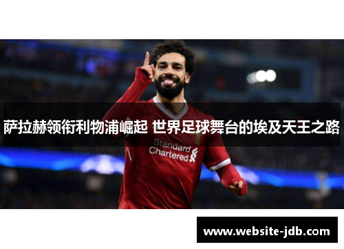 萨拉赫领衔利物浦崛起 世界足球舞台的埃及天王之路
