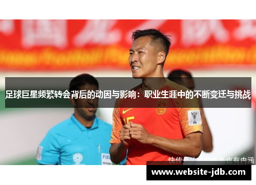 足球巨星频繁转会背后的动因与影响：职业生涯中的不断变迁与挑战