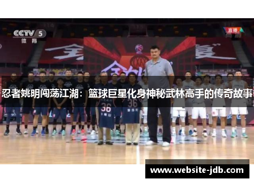 忍者姚明闯荡江湖：篮球巨星化身神秘武林高手的传奇故事
