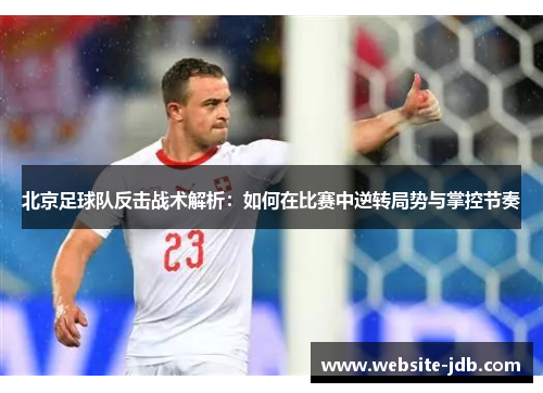 北京足球队反击战术解析：如何在比赛中逆转局势与掌控节奏