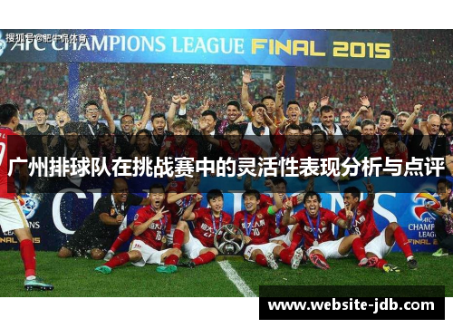 广州排球队在挑战赛中的灵活性表现分析与点评