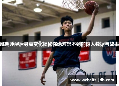 姚明睡醒后身高变化揭秘你绝对想不到的惊人数据与故事