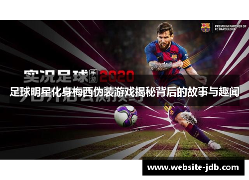 足球明星化身梅西伪装游戏揭秘背后的故事与趣闻