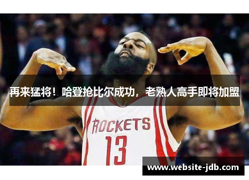 再来猛将！哈登抢比尔成功，老熟人高手即将加盟