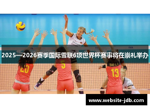 2025—2026赛季国际雪联6项世界杯赛事将在崇礼举办