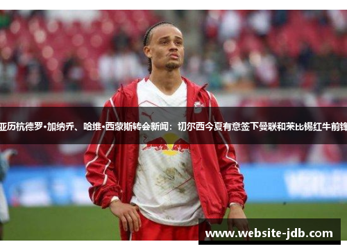 亚历杭德罗·加纳乔、哈维·西蒙斯转会新闻：切尔西今夏有意签下曼联和莱比锡红牛前锋