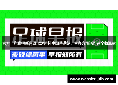 官方：利雅得新月退出沙超杯中国香港站，主办方承诺可选全数退款