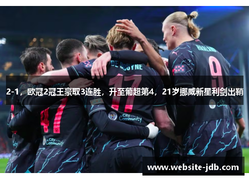 2-1，欧冠2冠王豪取3连胜，升至葡超第4，21岁挪威新星利剑出鞘