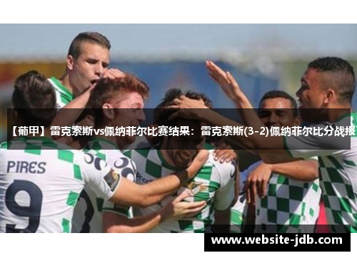 【葡甲】雷克索斯vs佩纳菲尔比赛结果：雷克索斯(3-2)佩纳菲尔比分战报